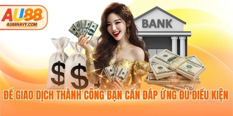 Để giao dịch thành công bạn cần đáp ứng đủ điều kiện