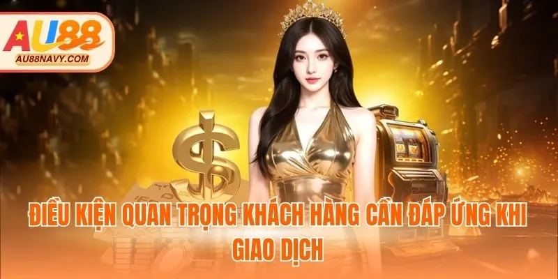 Điều kiện quan trọng khách hàng cần đáp ứng khi giao dịch