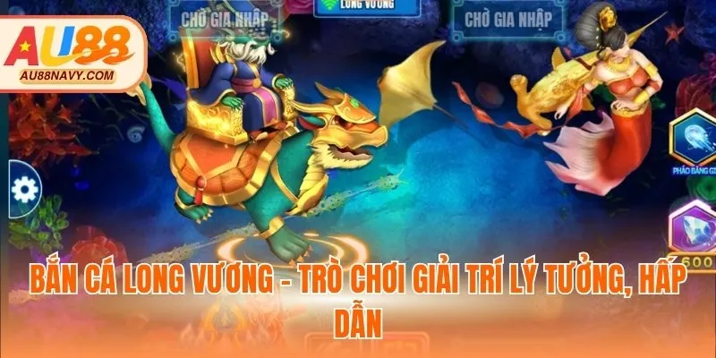 Bắn cá long vương - Trò chơi giải trí lý tưởng, hấp dẫn