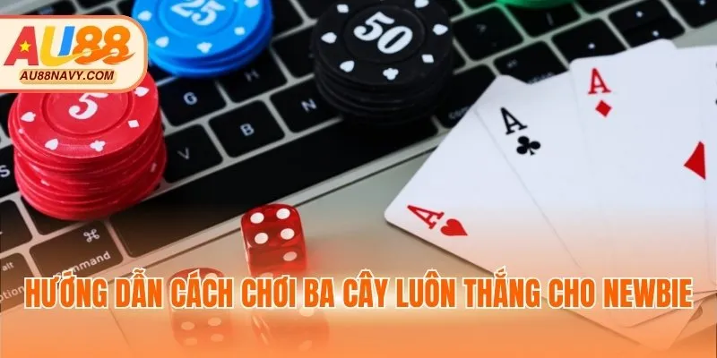 Hướng dẫn cách chơi ba cây luôn thắng cho newbie