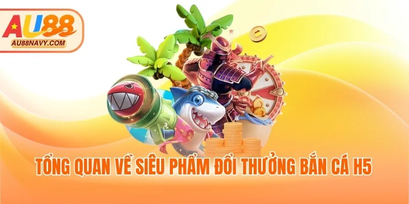 Tổng quan về siêu phẩm đổi thưởng bắn cá H5